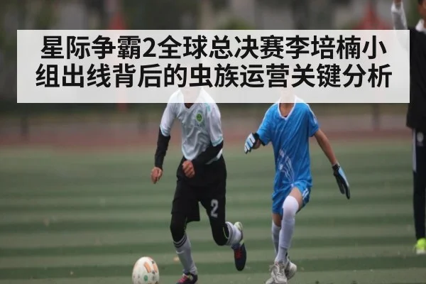 星际争霸2全球总决赛李培楠小组出线背后的虫族运营关键分析