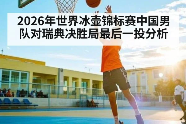 2026年世界冰壶锦标赛中国男队对瑞典决胜局最后一投分析