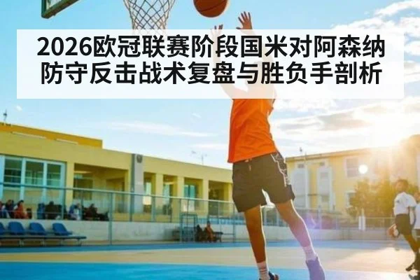 2026欧冠联赛阶段国米对阿森纳防守反击战术复盘与胜负手剖析