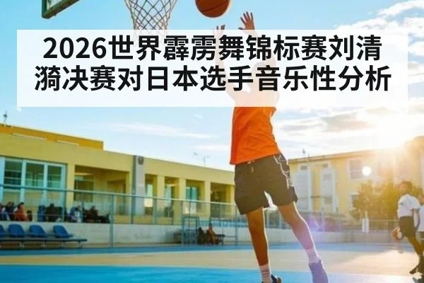 2026世界霹雳舞锦标赛刘清漪决赛对日本选手音乐性分析
